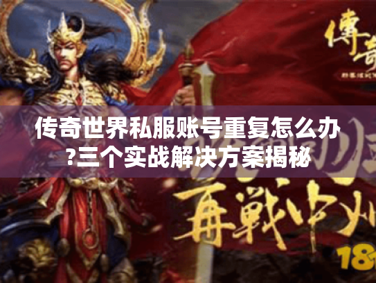 传奇世界私服账号重复怎么办?三个实战解决方案揭秘