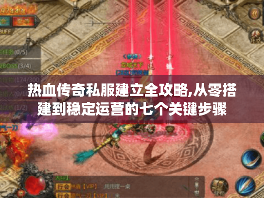 热血传奇私服建立全攻略,从零搭建到稳定运营的七个关键步骤 热血传奇私服建立全攻略,从零搭建到稳定运营的七个关键步骤