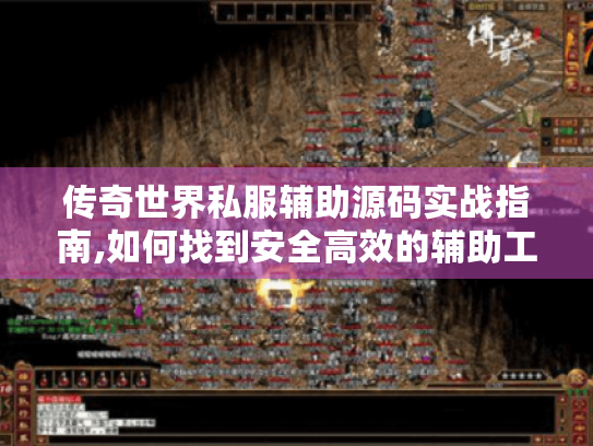 传奇世界私服辅助源码实战指南,如何找到安全高效的辅助工具? 传奇世界私服辅助源码实战指南,如何找到安全高效的辅助工具?