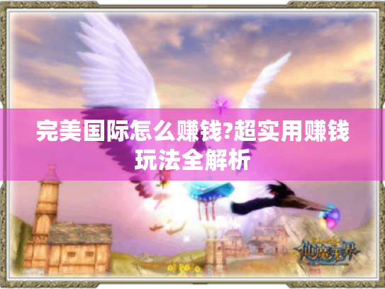 完美国际怎么赚钱?超实用赚钱玩法全解析 完美国际怎么赚钱?超实用赚钱玩法全解析