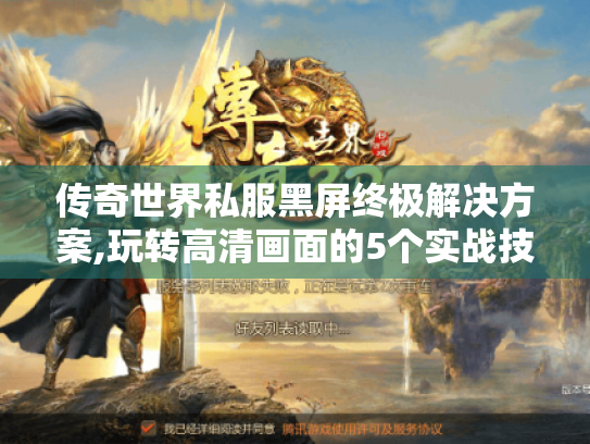 传奇世界私服黑屏终极解决方案,玩转高清画面的5个实战技巧