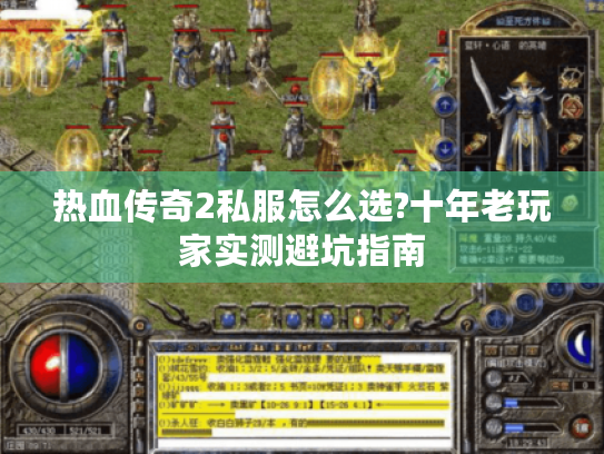 热血传奇2私服怎么选?十年老玩家实测避坑指南 热血传奇2私服怎么选?十年老玩家实测避坑指南
