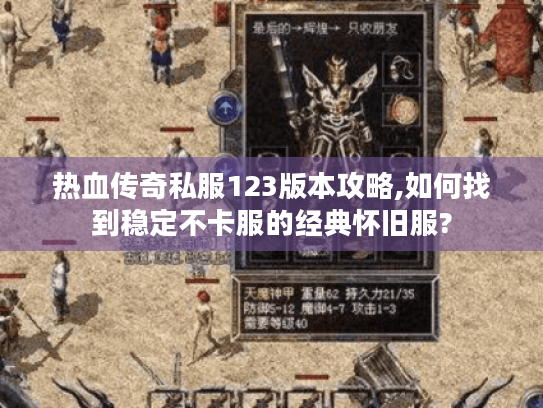 热血传奇私服123版本攻略,如何找到稳定不卡服的经典怀旧服?