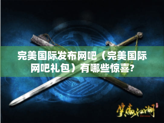 完美国际发布网吧(完美国际网吧礼包)有哪些惊喜? 完美国际发布网吧(完美国际网吧礼包)有哪些惊喜?
