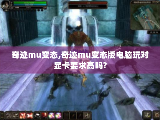 奇迹mu变态,奇迹mu变态版电脑玩对显卡要求高吗? 奇迹mu变态,奇迹mu变态版电脑玩对显卡要求高吗?