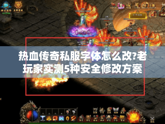 热血传奇私服字体怎么改?老玩家实测5种安全修改方案 热血传奇私服字体怎么改?老玩家实测5种安全修改方案