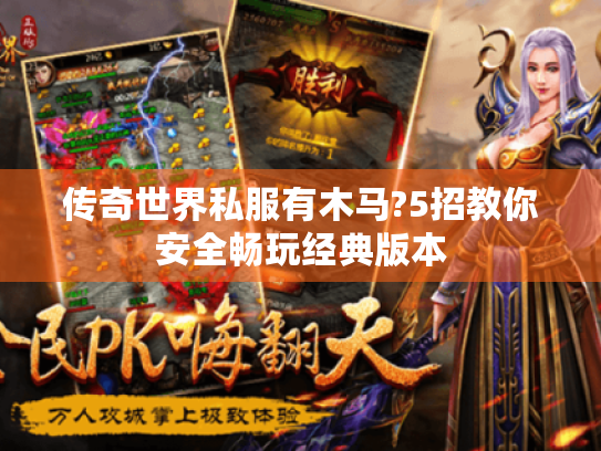 传奇世界私服有木马?5招教你安全畅玩经典版本 传奇世界私服有木马?5招教你安全畅玩经典版本