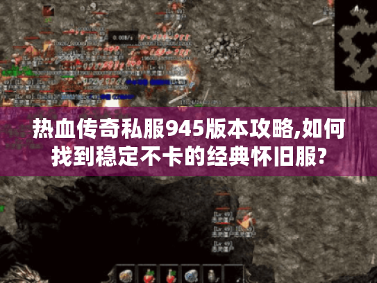 热血传奇私服945版本攻略,如何找到稳定不卡的经典怀旧服? 热血传奇私服945版本攻略,如何找到稳定不卡的经典怀旧服?