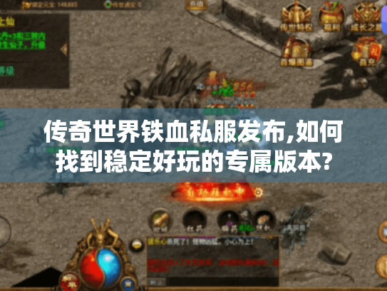 传奇世界铁血私服发布,如何找到稳定好玩的专属版本?