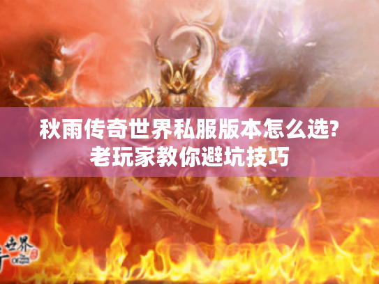 秋雨传奇世界私服版本怎么选?老玩家教你避坑技巧 秋雨传奇世界私服版本怎么选?老玩家教你避坑技巧