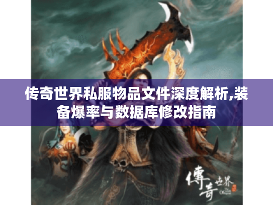 传奇世界私服物品文件深度解析,装备爆率与数据库修改指南 传奇世界私服物品文件深度解析,装备爆率与数据库修改指南