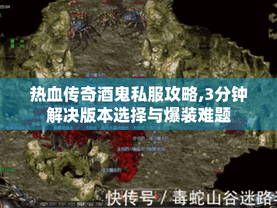 热血传奇酒鬼私服攻略,3分钟解决版本选择与爆装难题