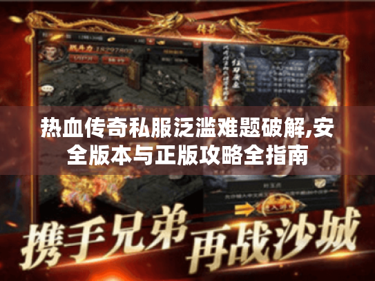热血传奇私服泛滥难题破解,安全版本与正版攻略全指南 热血传奇私服泛滥难题破解,安全版本与正版攻略全指南