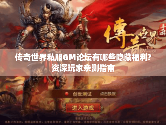传奇世界私服GM论坛有哪些隐藏福利?资深玩家亲测指南 传奇世界私服GM论坛有哪些隐藏福利?资深玩家亲测指南