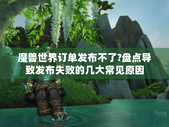 魔兽世界订单发布不了?盘点导致发布失败的几大常见原因 魔兽世界订单发布不了?盘点导致发布失败的几大常见原因