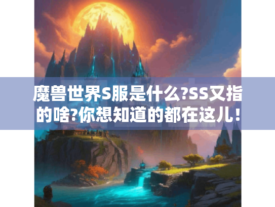 魔兽世界S服是什么?SS又指的啥?你想知道的都在这儿! 魔兽世界S服是什么?SS又指的啥?你想知道的都在这儿!