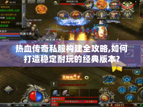 热血传奇私服构建全攻略,如何打造稳定耐玩的经典版本?