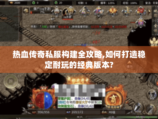 热血传奇私服构建全攻略,如何打造稳定耐玩的经典版本?