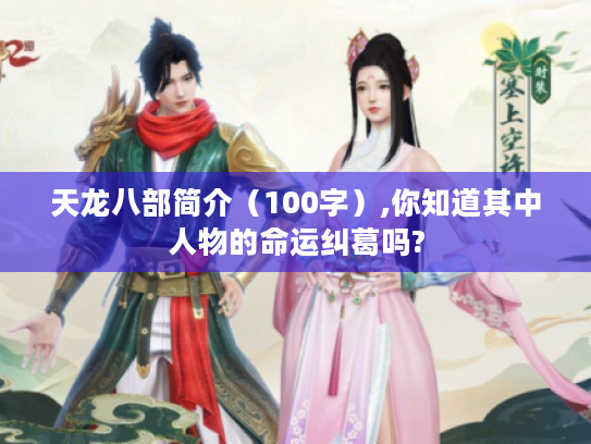 天龙八部简介(100字),你知道其中人物的命运纠葛吗? 天龙八部简介(100字),你知道其中人物的命运纠葛吗?