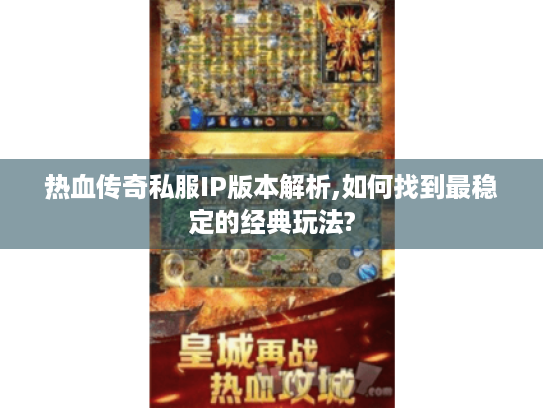热血传奇私服IP版本解析,如何找到最稳定的经典玩法? 热血传奇私服IP版本解析,如何找到最稳定的经典玩法?