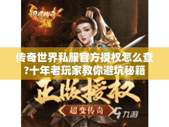 传奇世界私服官方授权怎么查?十年老玩家教你避坑秘籍 传奇世界私服官方授权怎么查?十年老玩家教你避坑秘籍
