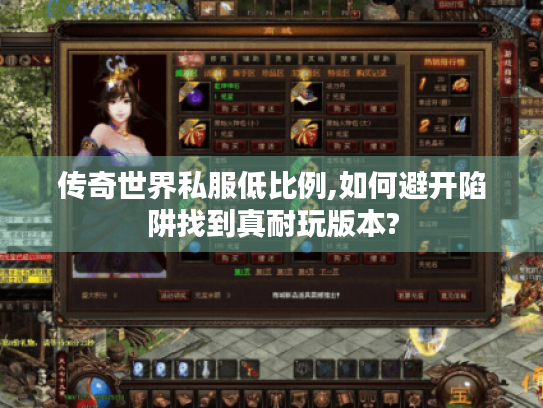 传奇世界私服低比例,如何避开陷阱找到真耐玩版本? 传奇世界私服低比例,如何避开陷阱找到真耐玩版本?