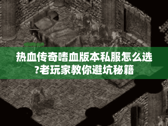 热血传奇嗜血版本私服怎么选?老玩家教你避坑秘籍