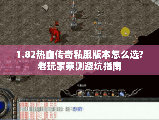 1.82热血传奇私服版本怎么选?老玩家亲测避坑指南 1.82热血传奇私服版本怎么选?老玩家亲测避坑指南