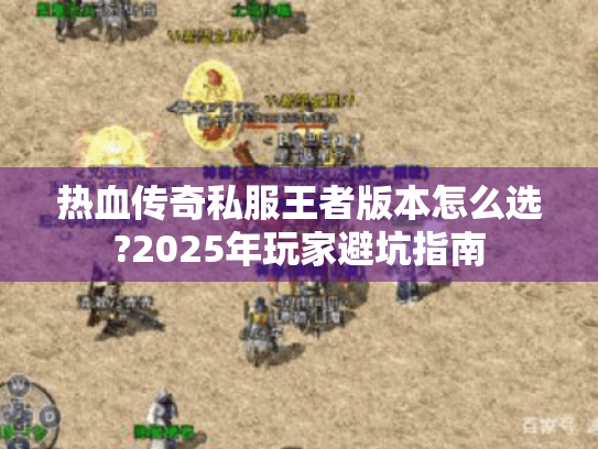 热血传奇私服王者版本怎么选?2025年玩家避坑指南 热血传奇私服王者版本怎么选?2025年玩家避坑指南