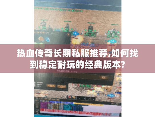 热血传奇长期私服推荐,如何找到稳定耐玩的经典版本? 热血传奇长期私服推荐,如何找到稳定耐玩的经典版本?