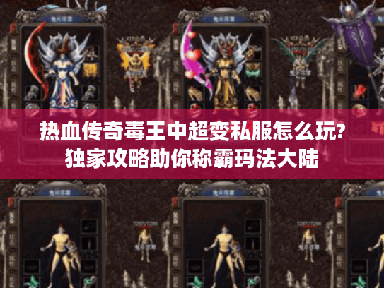 热血传奇毒王中超变私服怎么玩?独家攻略助你称霸玛法大陆