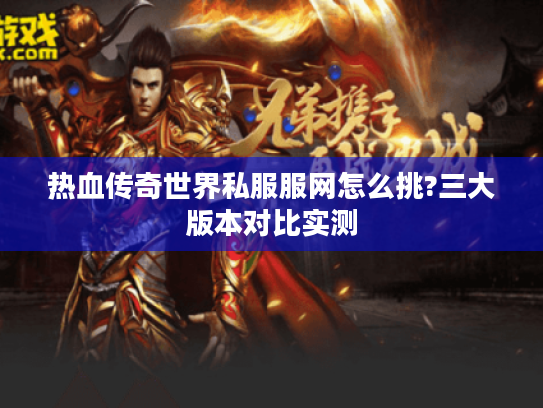 热血传奇世界私服服网怎么挑?三大版本对比实测 热血传奇世界私服服网怎么挑?三大版本对比实测