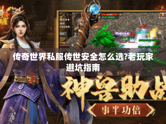 传奇世界私服传世安全怎么选?老玩家避坑指南 传奇世界私服传世安全怎么选?老玩家避坑指南