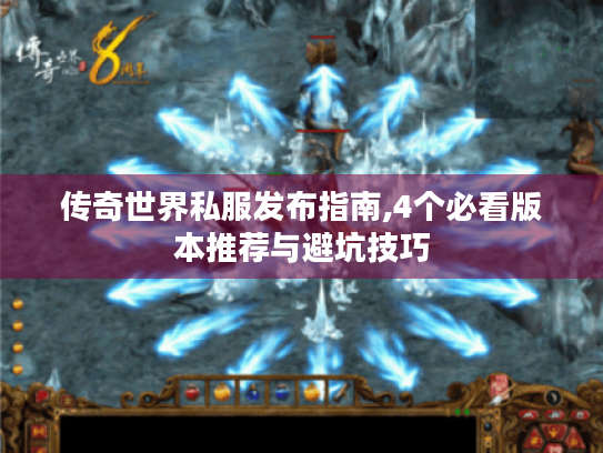 传奇世界私服发布指南,4个必看版本推荐与避坑技巧 传奇世界私服发布指南,4个必看版本推荐与避坑技巧