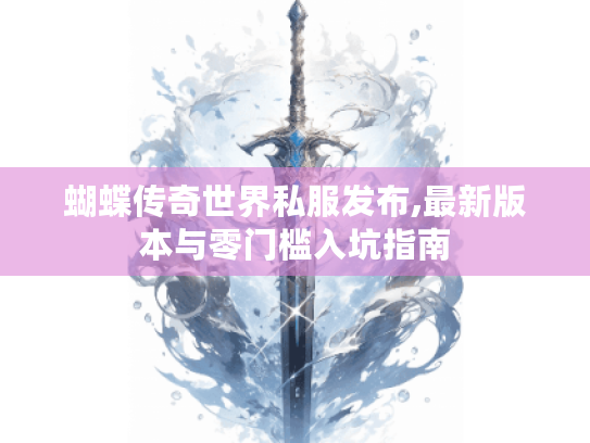 蝴蝶传奇世界私服发布,最新版本与零门槛入坑指南 蝴蝶传奇世界私服发布,最新版本与零门槛入坑指南