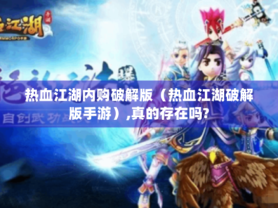 热血江湖内购破解版(热血江湖破解版手游),真的存在吗? 热血江湖内购破解版(热血江湖破解版手游),真的存在吗?