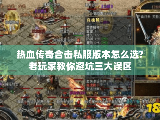 热血传奇合击私服版本怎么选?老玩家教你避坑三大误区 热血传奇合击私服版本怎么选?老玩家教你避坑三大误区