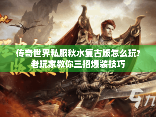 传奇世界私服秋水复古版怎么玩?老玩家教你三招爆装技巧 传奇世界私服秋水复古版怎么玩?老玩家教你三招爆装技巧