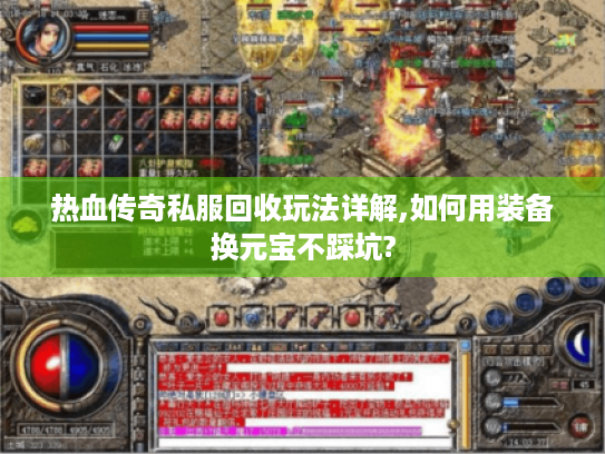 热血传奇私服回收玩法详解,如何用装备换元宝不踩坑? 热血传奇私服回收玩法详解,如何用装备换元宝不踩坑?