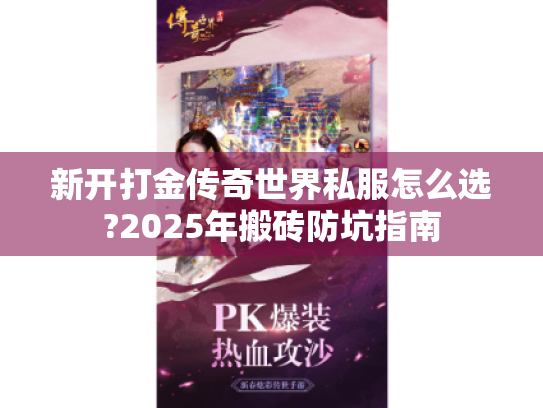 新开打金传奇世界私服怎么选?2025年搬砖防坑指南 新开打金传奇世界私服怎么选?2025年搬砖防坑指南