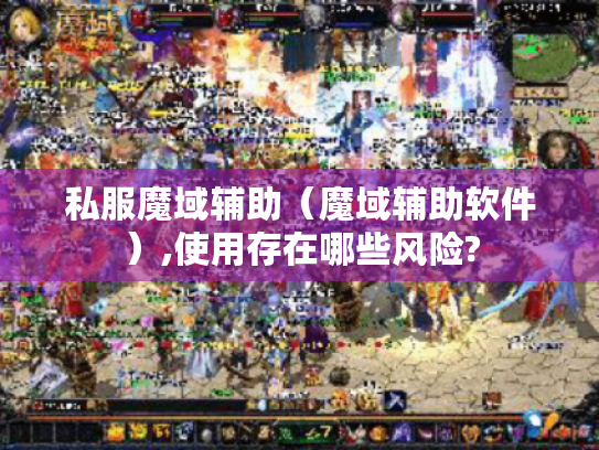 私服魔域辅助(魔域辅助软件),使用存在哪些风险? 私服魔域辅助(魔域辅助软件),使用存在哪些风险?