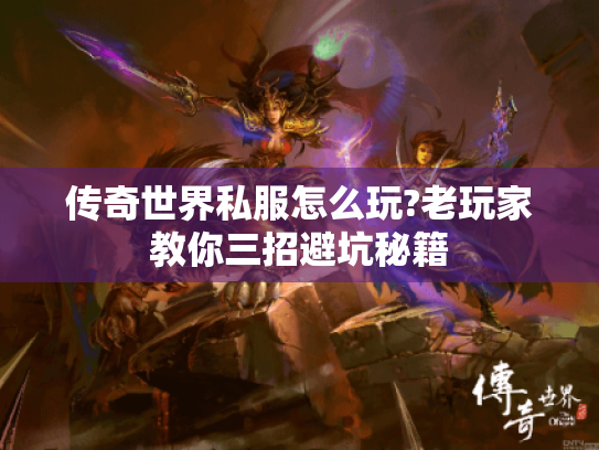 传奇世界私服怎么玩?老玩家教你三招避坑秘籍 传奇世界私服怎么玩?老玩家教你三招避坑秘籍