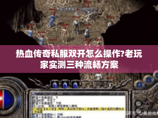 热血传奇私服双开怎么操作?老玩家实测三种流畅方案