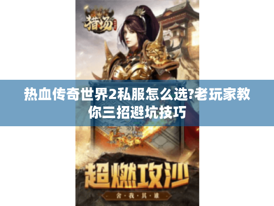 热血传奇世界2私服怎么选?老玩家教你三招避坑技巧