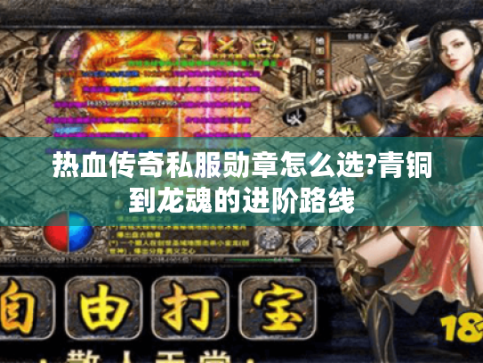 热血传奇私服勋章怎么选?青铜到龙魂的进阶路线 热血传奇私服勋章怎么选?青铜到龙魂的进阶路线