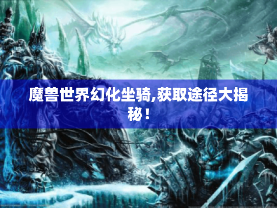 魔兽世界幻化坐骑,获取途径大揭秘! 魔兽世界幻化坐骑,获取途径大揭秘!