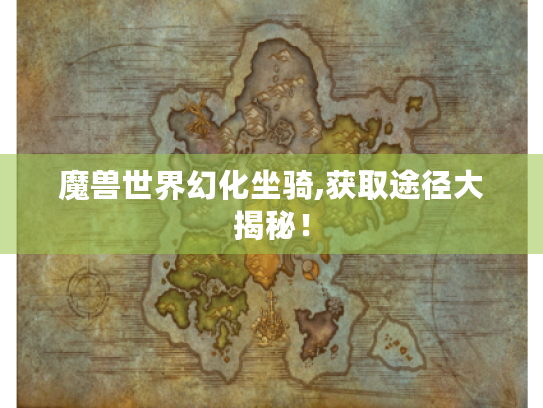 魔兽世界幻化坐骑,获取途径大揭秘! 魔兽世界幻化坐骑,获取途径大揭秘!