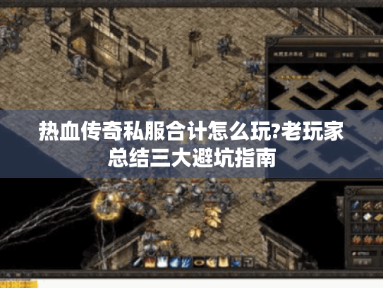 热血传奇私服合计怎么玩?老玩家总结三大避坑指南 热血传奇私服合计怎么玩?老玩家总结三大避坑指南