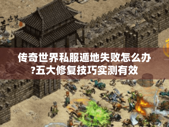 传奇世界私服遁地失败怎么办?五大修复技巧实测有效