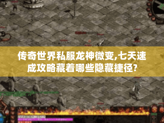 传奇世界私服龙神微变,七天速成攻略藏着哪些隐藏捷径? 传奇世界私服龙神微变,七天速成攻略藏着哪些隐藏捷径?
